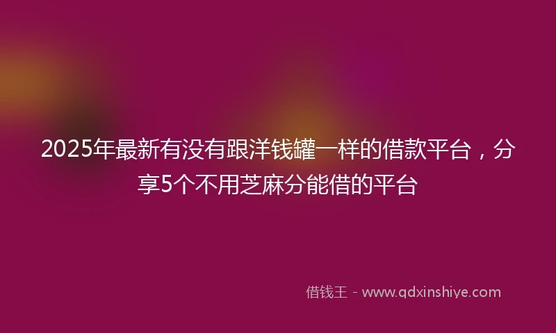 2025年最新有没有跟洋钱罐一样的借款平台，分享5个不用芝麻分能借的平台