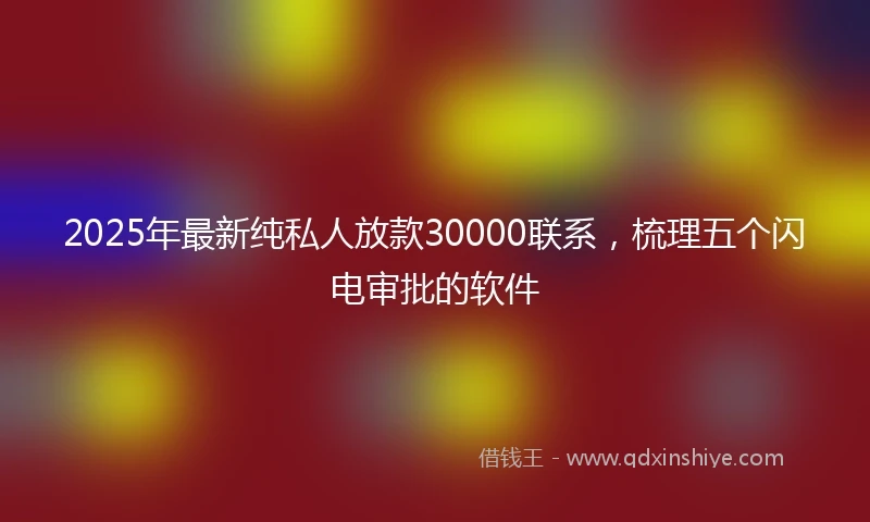2025年最新纯私人放款30000联系，梳理五个闪电审批的软件