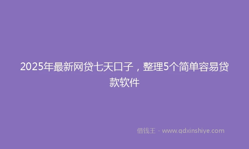 2025年最新网贷七天口子，整理5个简单容易贷款软件
