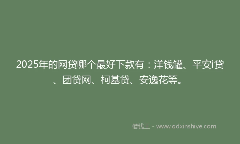 2025年的网贷哪个最好下款有：洋钱罐、平安i贷、团贷网、柯基贷、安逸花等。