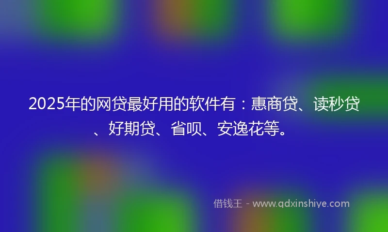2025年的网贷最好用的软件有:惠商贷、读秒贷、好期贷、省呗、安逸花等。
