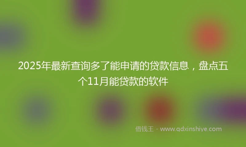 2025年最新查询多了能申请的贷款信息，盘点五个11月能贷款的软件