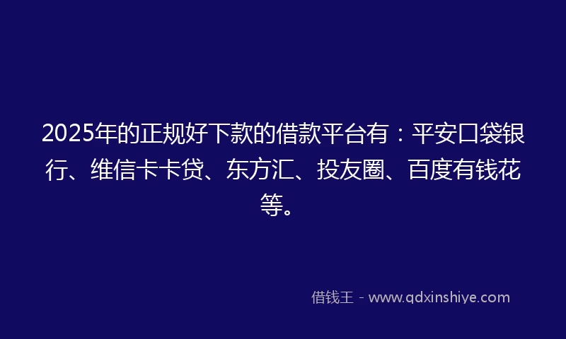 2025年的正规好下款的借款平台有:平安口袋银行、维信卡卡贷、东方汇、投友圈、百度有钱花等。