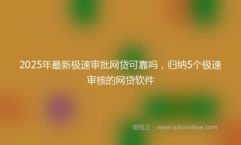 2025年最新极速审批网贷可靠吗，归纳5个极速审核的网贷软件