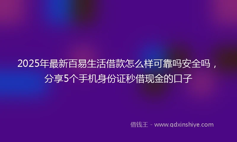 2025年最新百易生活借款怎么样可靠吗安全吗，分享5个手机身份证秒借现金的口子