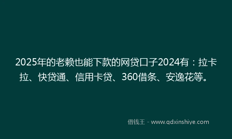 2025年的老赖也能下款的网贷口子2024有：拉卡拉、快贷通、信用卡贷、360借条、安逸花等。
