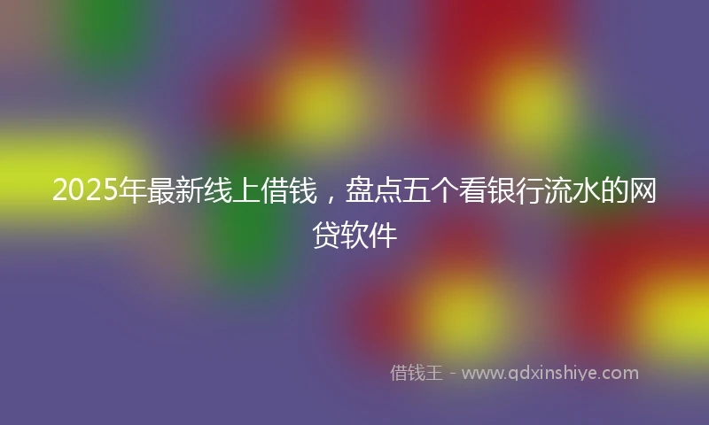2025年最新线上借钱，盘点五个看银行流水的网贷软件