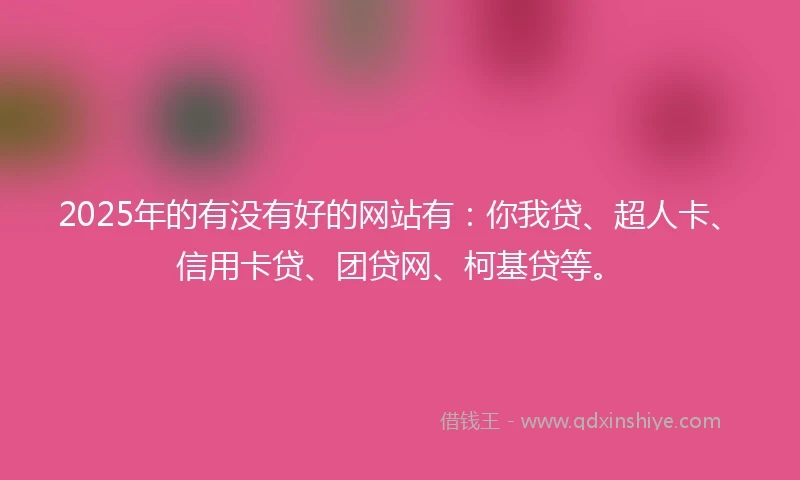 2025年的有没有好的网站有：你我贷、超人卡、信用卡贷、团贷网、柯基贷等。
