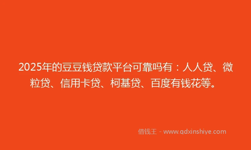 2025年的豆豆钱贷款平台可靠吗有：人人贷、微粒贷、信用卡贷、柯基贷、百度有钱花等。