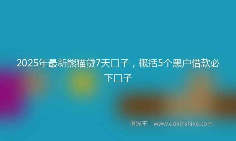 2025年最新熊猫贷7天口子，概括5个黑户借款必下口子