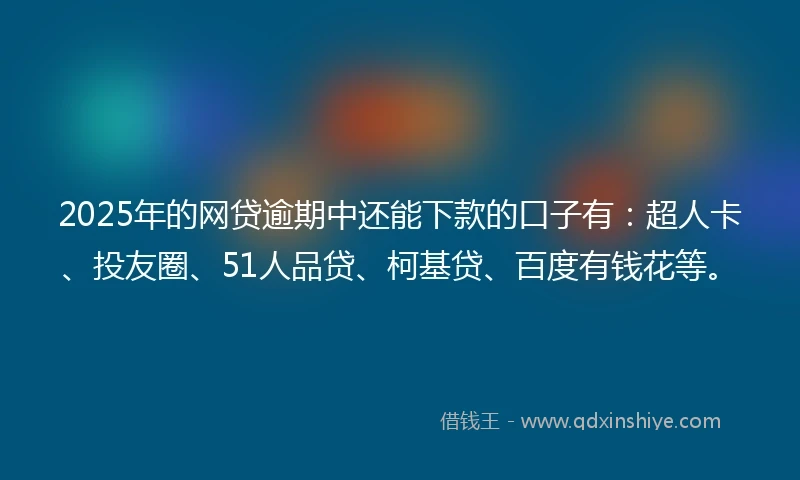 2025年的网贷逾期中还能下款的口子有：超人卡、投友圈、51人品贷、柯基贷、百度有钱花等。