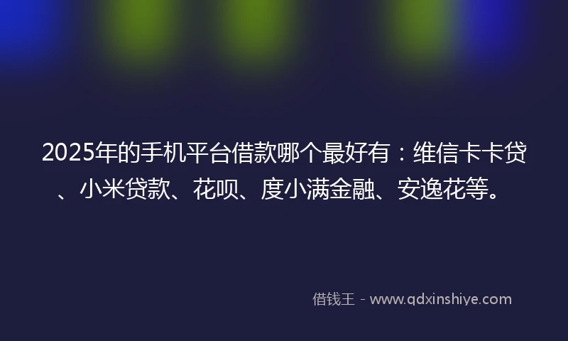 2025年的手机平台借款哪个最好有：维信卡卡贷、小米贷款、花呗、度小满金融、安逸花等。