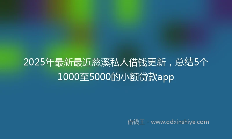 2025年最新最近慈溪私人借钱更新，总结5个1000至5000的小额贷款app
