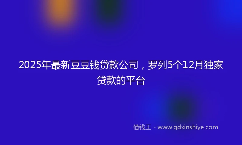 2025年最新豆豆钱贷款公司，罗列5个12月独家贷款的平台