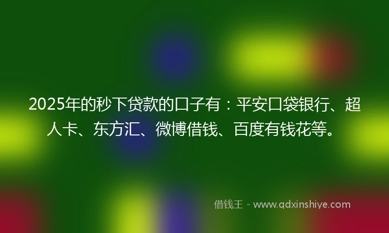 2025年的秒下贷款的口子有：平安口袋银行、超人卡、东方汇、微博借钱、百度有钱花等。