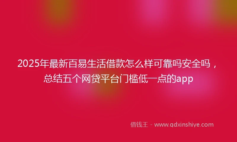 2025年最新百易生活借款怎么样可靠吗安全吗，总结五个网贷平台门槛低一点的app