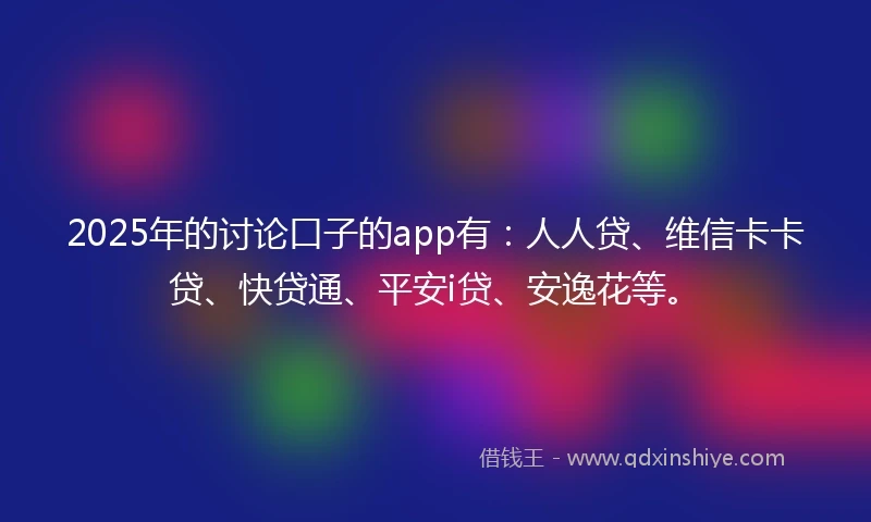 2025年的讨论口子的app有：人人贷、维信卡卡贷、快贷通、平安i贷、安逸花等。
