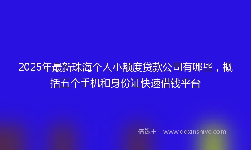 2025年最新珠海个人小额度贷款公司有哪些，概括五个手机和身份证快速借钱平台