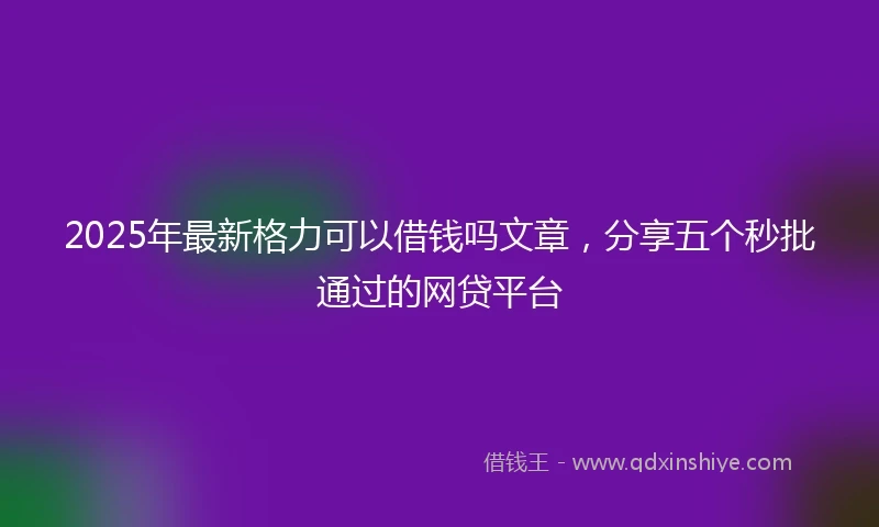 2025年最新格力可以借钱吗文章，分享五个秒批通过的网贷平台