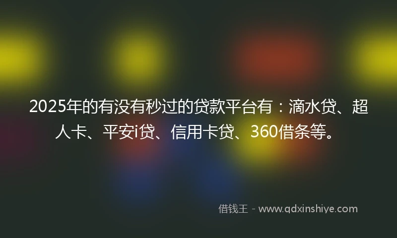 2025年的有没有秒过的贷款平台有：滴水贷、超人卡、平安i贷、信用卡贷、360借条等。