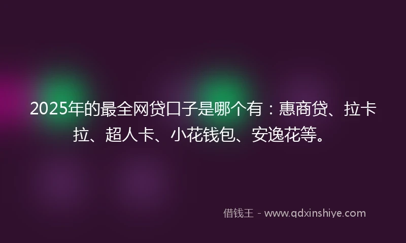 2025年的最全网贷口子是哪个有：惠商贷、拉卡拉、超人卡、小花钱包、安逸花等。