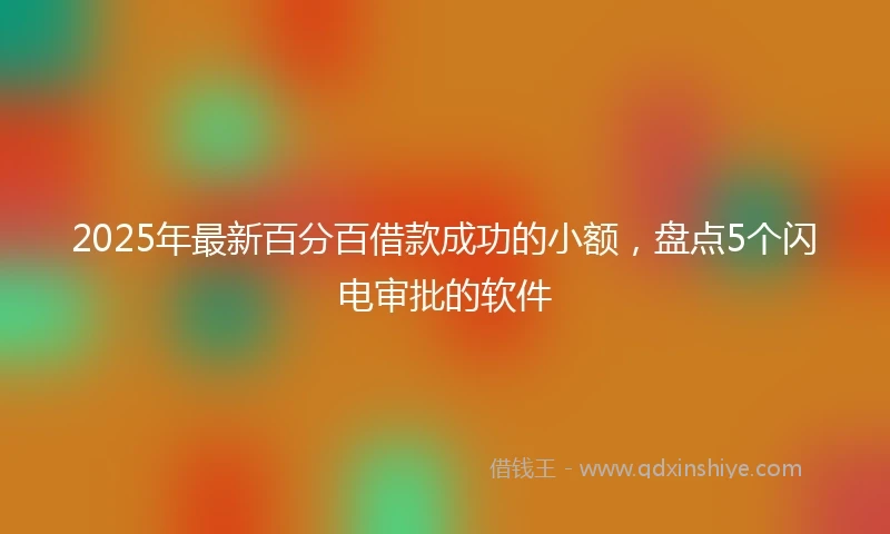 2025年最新百分百借款成功的小额，盘点5个闪电审批的软件