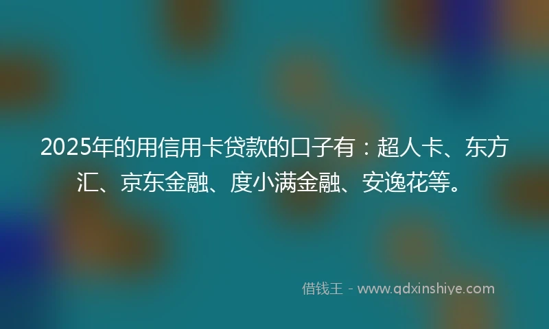 2025年的用信用卡贷款的口子有：超人卡、东方汇、京东金融、度小满金融、安逸花等。