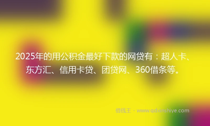 2025年的用公积金最好下款的网贷有：超人卡、东方汇、信用卡贷、团贷网、360借条等。
