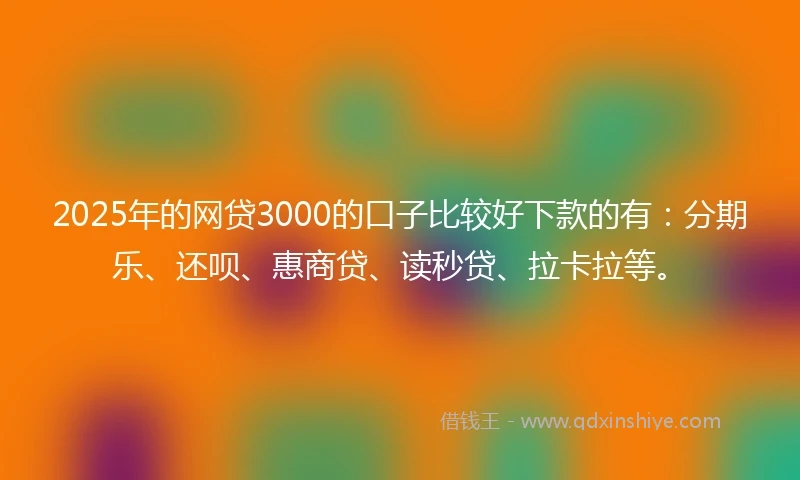 2025年的网贷3000的口子比较好下款的有：分期乐、还呗、惠商贷、读秒贷、拉卡拉等。