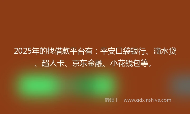 2025年的找借款平台有：平安口袋银行、滴水贷、超人卡、京东金融、小花钱包等。