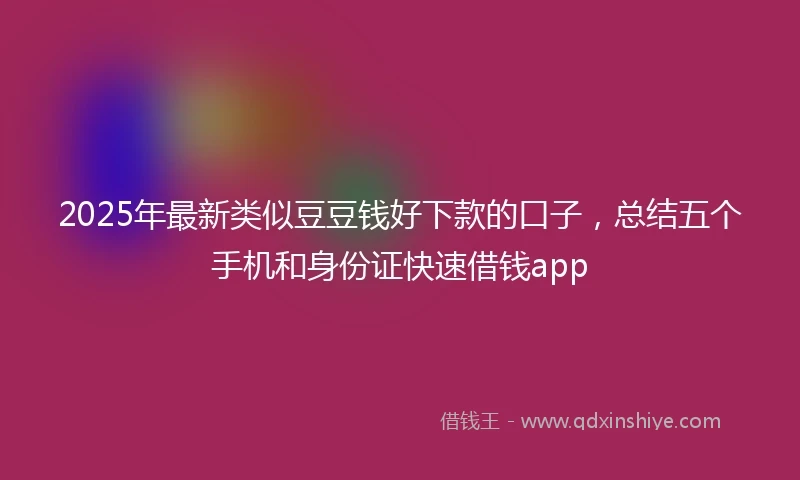 2025年最新类似豆豆钱好下款的口子，总结五个手机和身份证快速借钱app