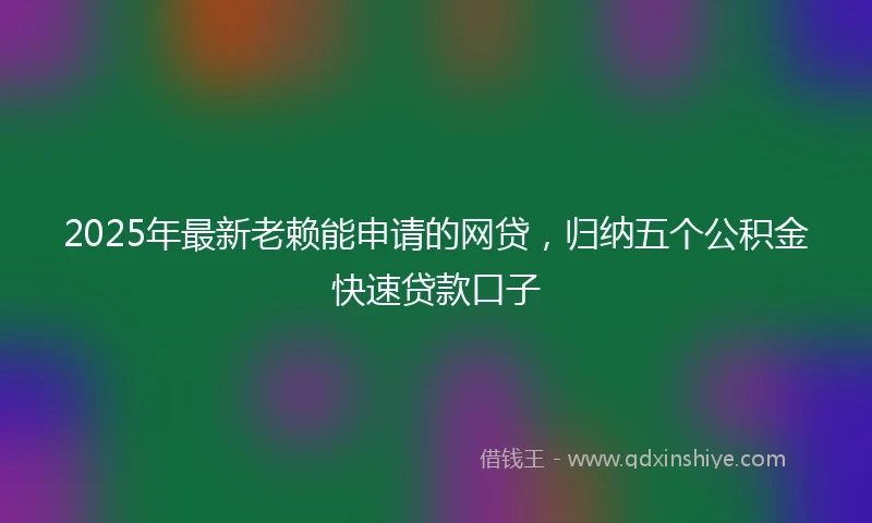 2025年最新老赖能申请的网贷，归纳五个公积金快速贷款口子
