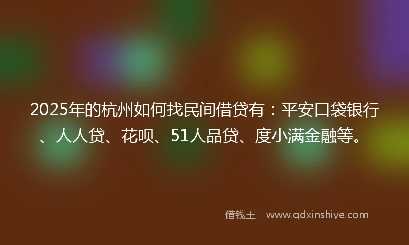 2025年的杭州如何找民间借贷有：平安口袋银行、人人贷、花呗、51人品贷、度小满金融等。