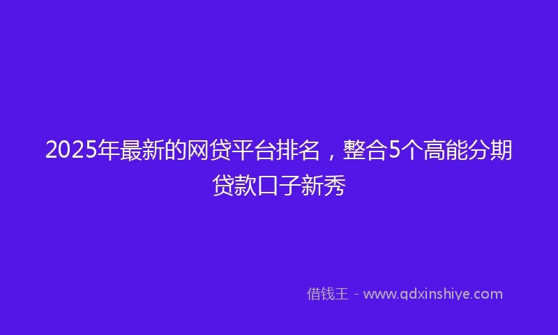 2025年最新的网贷平台排名，整合5个高能分期贷款口子新秀
