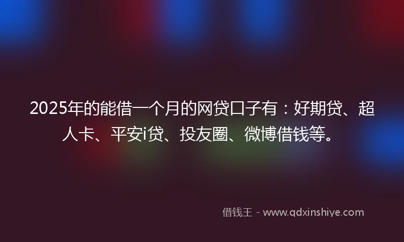 2025年的能借一个月的网贷口子有：好期贷、超人卡、平安i贷、投友圈、微博借钱等。