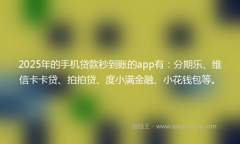 2025年的手机贷款秒到账的app有：分期乐、维信卡卡贷、拍拍贷、度小满金融、小花钱包等。