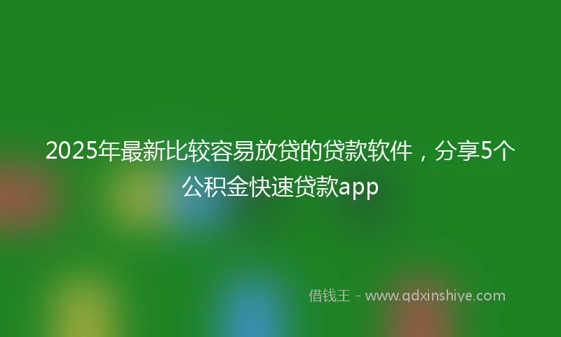2025年最新比较容易放贷的贷款软件，分享5个公积金快速贷款app