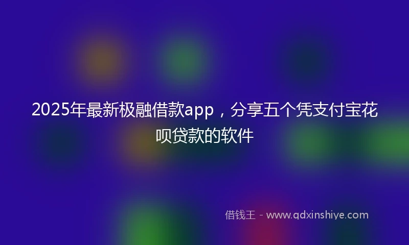 2025年最新极融借款app，分享五个凭支付宝花呗贷款的软件