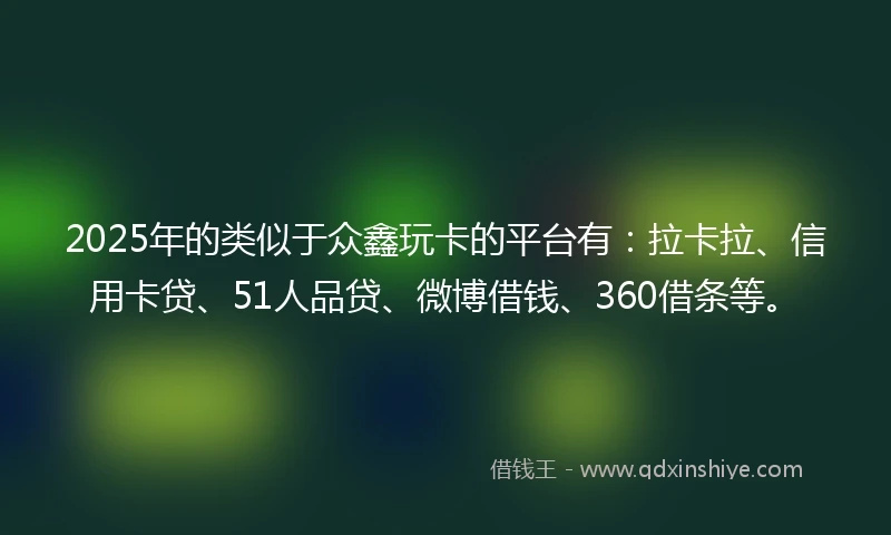 2025年的类似于众鑫玩卡的平台有：拉卡拉、信用卡贷、51人品贷、微博借钱、360借条等。