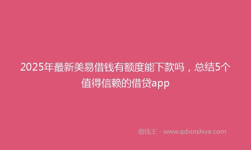 2025年最新美易借钱有额度能下款吗，总结5个值得信赖的借贷app
