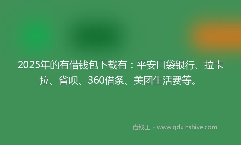 2025年的有借钱包下载有:平安口袋银行、拉卡拉、省呗、360借条、美团生活费等。