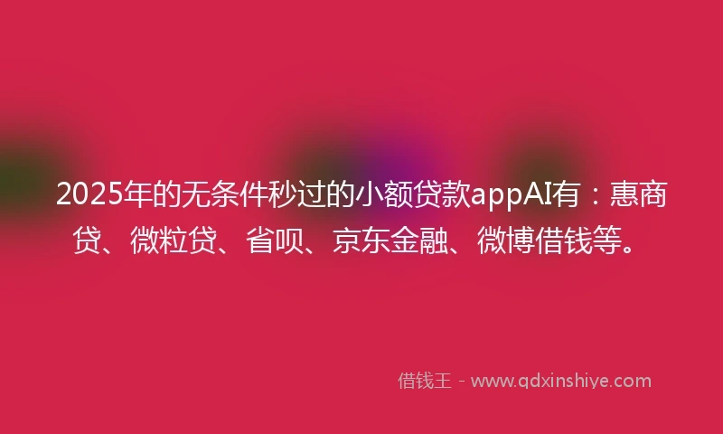 2025年的无条件秒过的小额贷款appAI有：惠商贷、微粒贷、省呗、京东金融、微博借钱等。