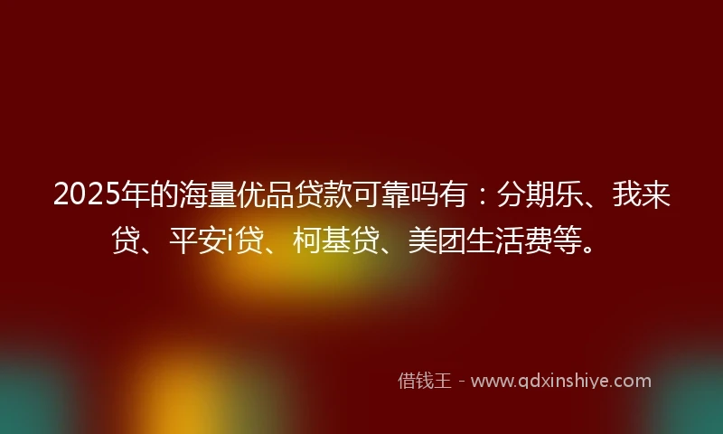 2025年的海量优品贷款可靠吗有：分期乐、我来贷、平安i贷、柯基贷、美团生活费等。