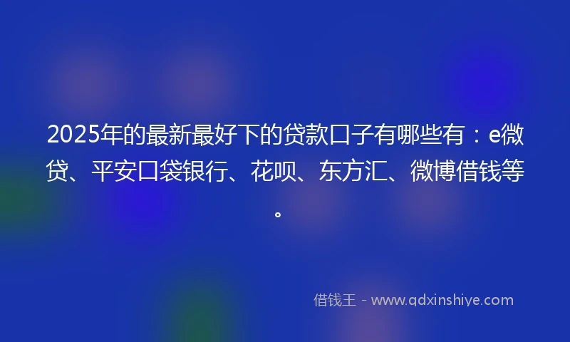 2025年的最新最好下的贷款口子有哪些有：e微贷、平安口袋银行、花呗、东方汇、微博借钱等。