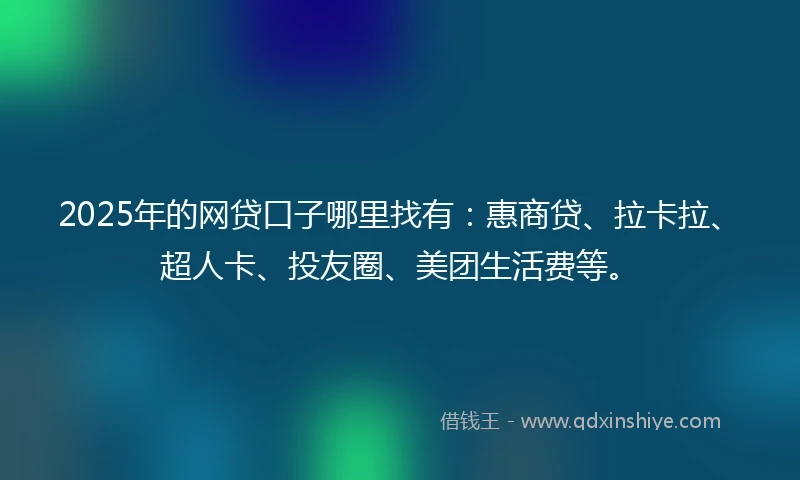 2025年的网贷口子哪里找有：惠商贷、拉卡拉、超人卡、投友圈、美团生活费等。