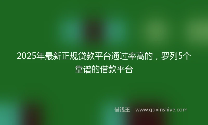 2025年最新正规贷款平台通过率高的，罗列5个靠谱的借款平台