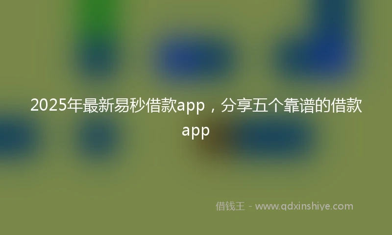 2025年最新易秒借款app，分享五个靠谱的借款app