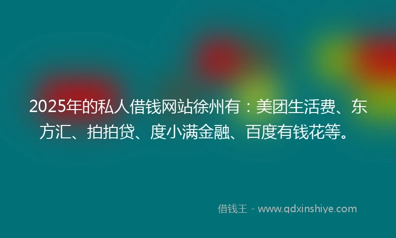 2025年的私人借钱网站徐州有：美团生活费、东方汇、拍拍贷、度小满金融、百度有钱花等。