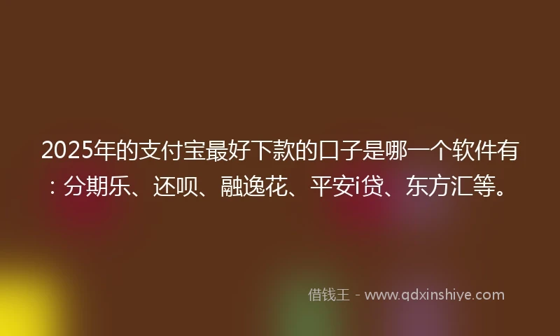 2025年的支付宝最好下款的口子是哪一个软件有：分期乐、还呗、融逸花、平安i贷、东方汇等。