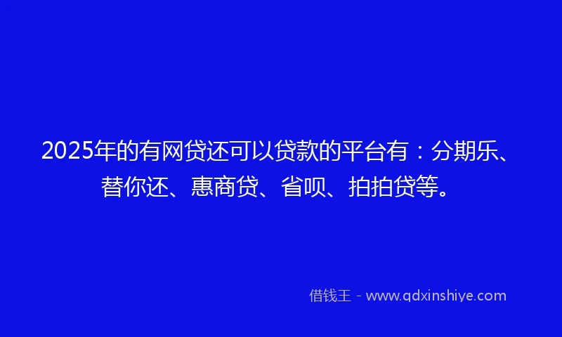 2025年的有网贷还可以贷款的平台有：分期乐、替你还、惠商贷、省呗、拍拍贷等。